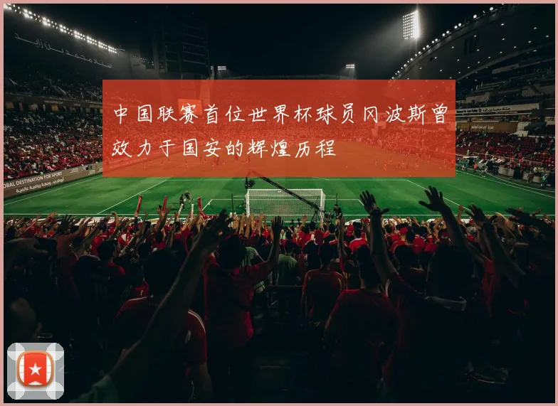 中国联赛首位世界杯球员冈波斯曾效力于国安的辉煌历程