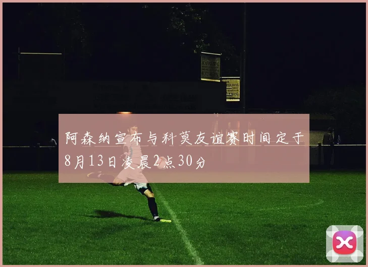 阿森纳宣布与科莫友谊赛时间定于8月13日凌晨2点30分