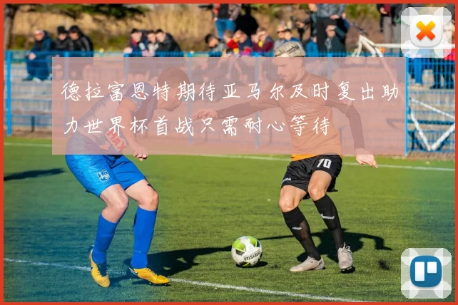 德拉富恩特期待亚马尔及时复出助力世界杯首战只需耐心等待