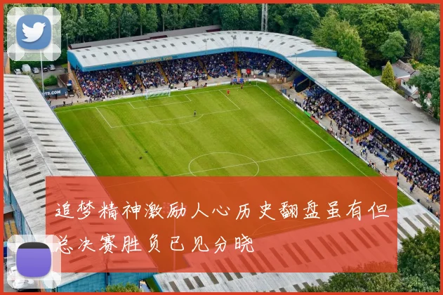 追梦精神激励人心历史翻盘虽有但总决赛胜负已见分晓